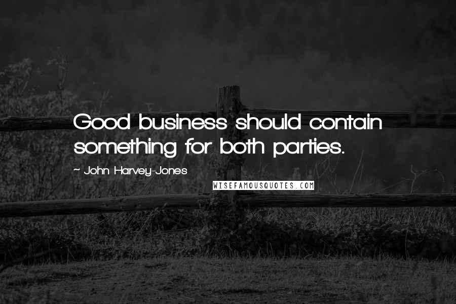 John Harvey-Jones Quotes: Good business should contain something for both parties.