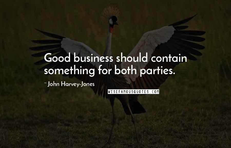 John Harvey-Jones Quotes: Good business should contain something for both parties.