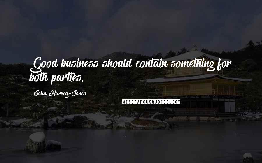 John Harvey-Jones Quotes: Good business should contain something for both parties.