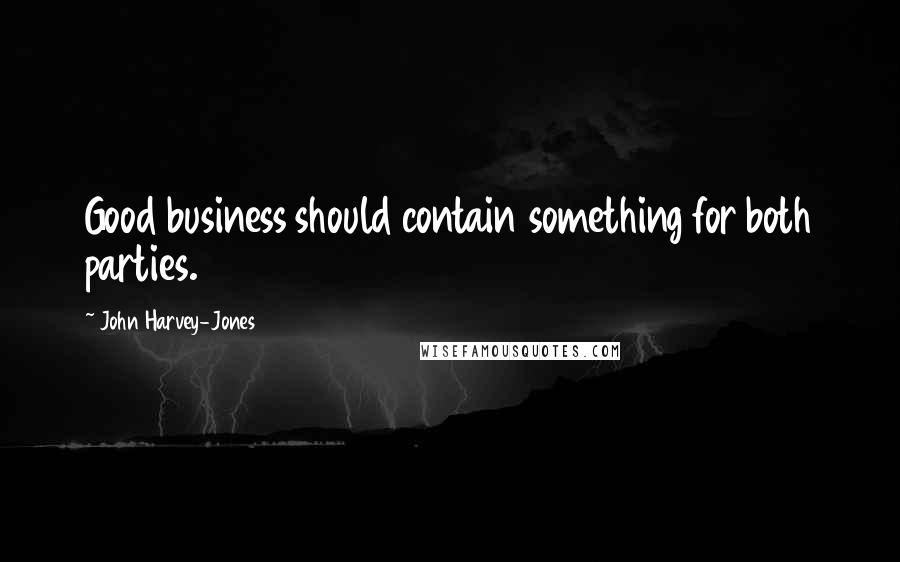 John Harvey-Jones Quotes: Good business should contain something for both parties.