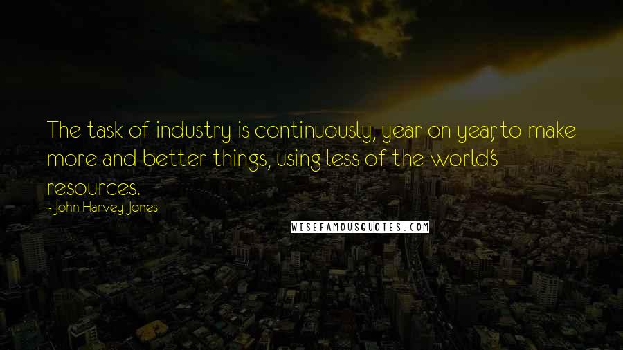 John Harvey-Jones Quotes: The task of industry is continuously, year on year, to make more and better things, using less of the world's resources.