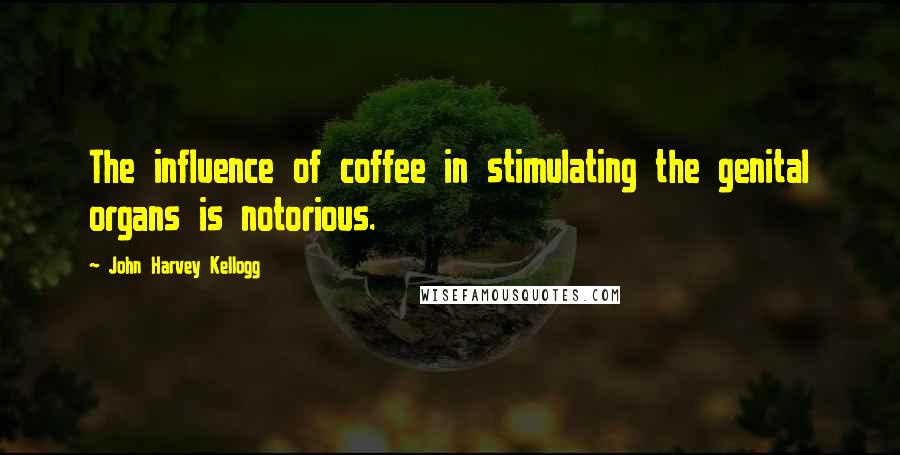 John Harvey Kellogg Quotes: The influence of coffee in stimulating the genital organs is notorious.