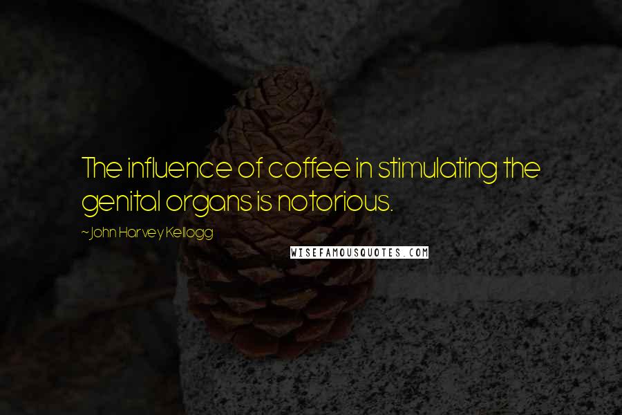 John Harvey Kellogg Quotes: The influence of coffee in stimulating the genital organs is notorious.