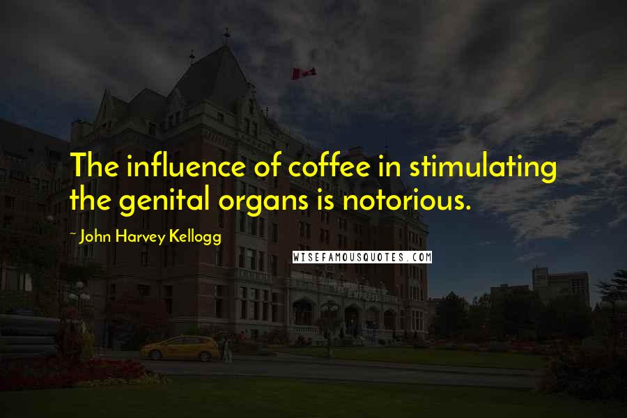 John Harvey Kellogg Quotes: The influence of coffee in stimulating the genital organs is notorious.