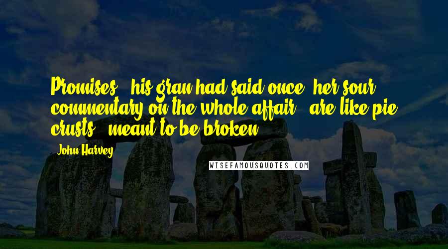 John Harvey Quotes: Promises," his gran had said once, her sour commentary on the whole affair, "are like pie crusts - meant to be broken.