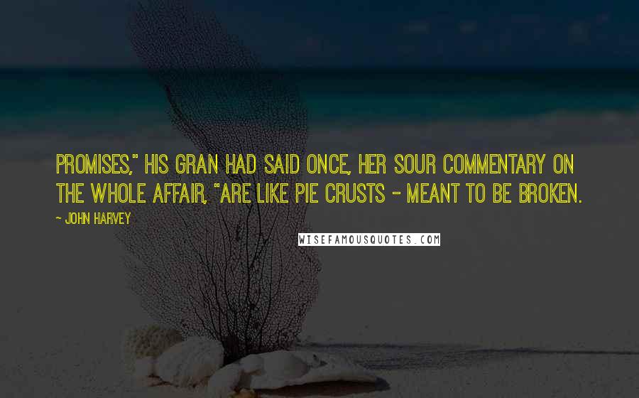 John Harvey Quotes: Promises," his gran had said once, her sour commentary on the whole affair, "are like pie crusts - meant to be broken.