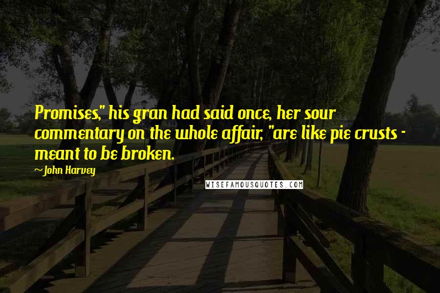 John Harvey Quotes: Promises," his gran had said once, her sour commentary on the whole affair, "are like pie crusts - meant to be broken.
