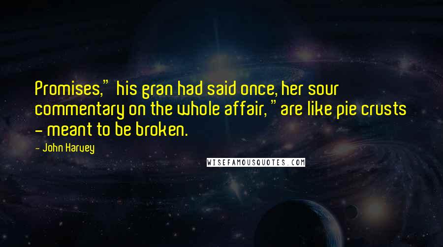 John Harvey Quotes: Promises," his gran had said once, her sour commentary on the whole affair, "are like pie crusts - meant to be broken.