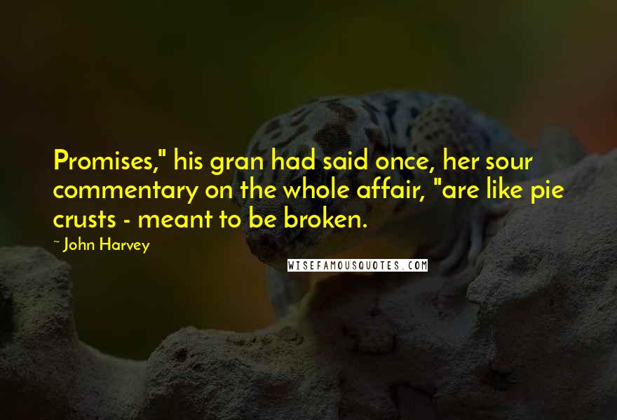 John Harvey Quotes: Promises," his gran had said once, her sour commentary on the whole affair, "are like pie crusts - meant to be broken.