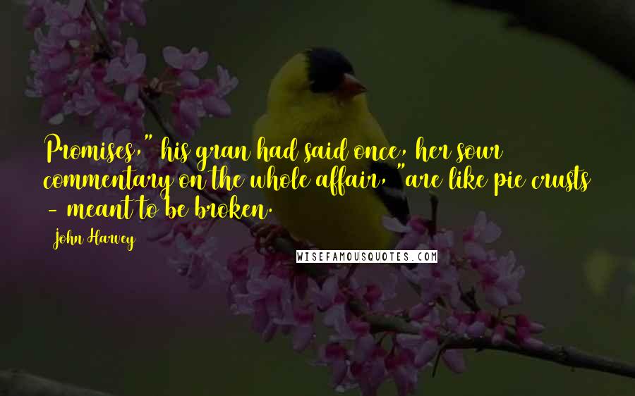 John Harvey Quotes: Promises," his gran had said once, her sour commentary on the whole affair, "are like pie crusts - meant to be broken.