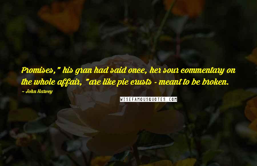 John Harvey Quotes: Promises," his gran had said once, her sour commentary on the whole affair, "are like pie crusts - meant to be broken.