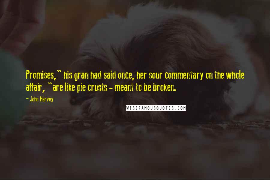 John Harvey Quotes: Promises," his gran had said once, her sour commentary on the whole affair, "are like pie crusts - meant to be broken.