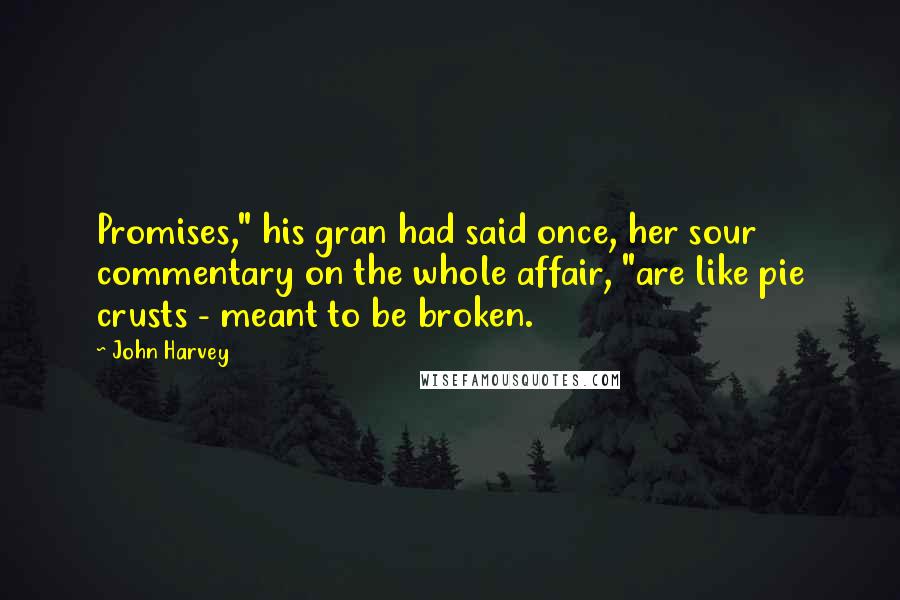 John Harvey Quotes: Promises," his gran had said once, her sour commentary on the whole affair, "are like pie crusts - meant to be broken.