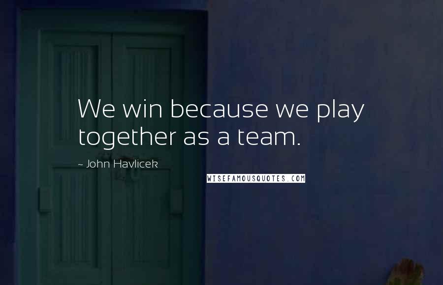 John Havlicek Quotes: We win because we play together as a team.