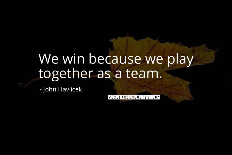 John Havlicek Quotes: We win because we play together as a team.