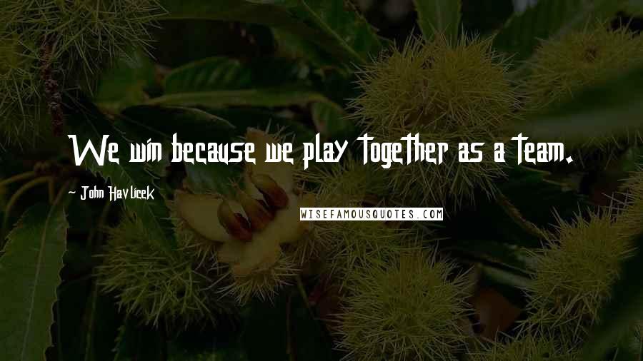 John Havlicek Quotes: We win because we play together as a team.