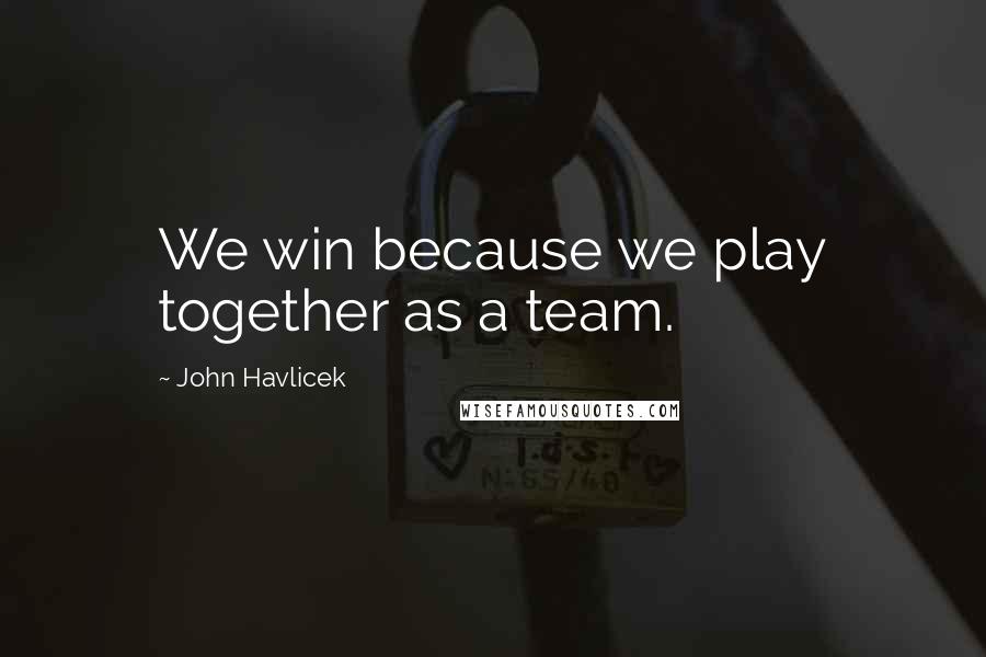 John Havlicek Quotes: We win because we play together as a team.