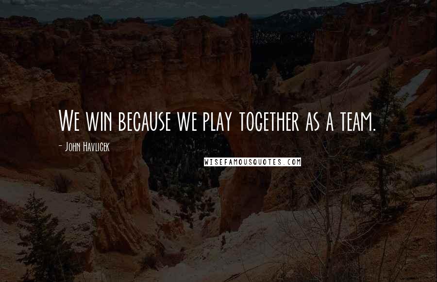 John Havlicek Quotes: We win because we play together as a team.