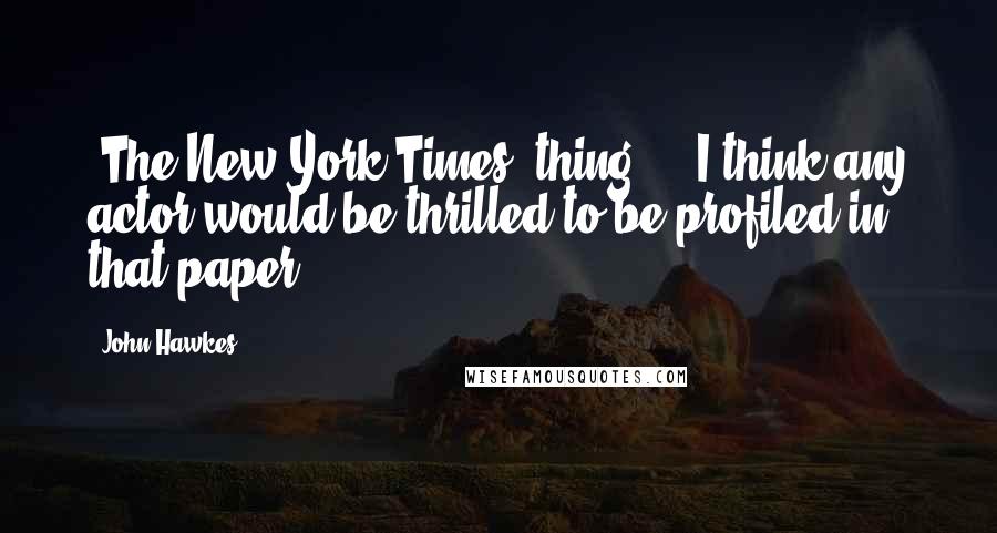 John Hawkes Quotes: 'The New York Times' thing ... I think any actor would be thrilled to be profiled in that paper.