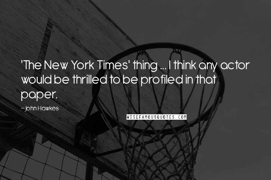 John Hawkes Quotes: 'The New York Times' thing ... I think any actor would be thrilled to be profiled in that paper.