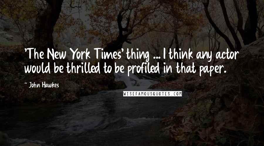 John Hawkes Quotes: 'The New York Times' thing ... I think any actor would be thrilled to be profiled in that paper.