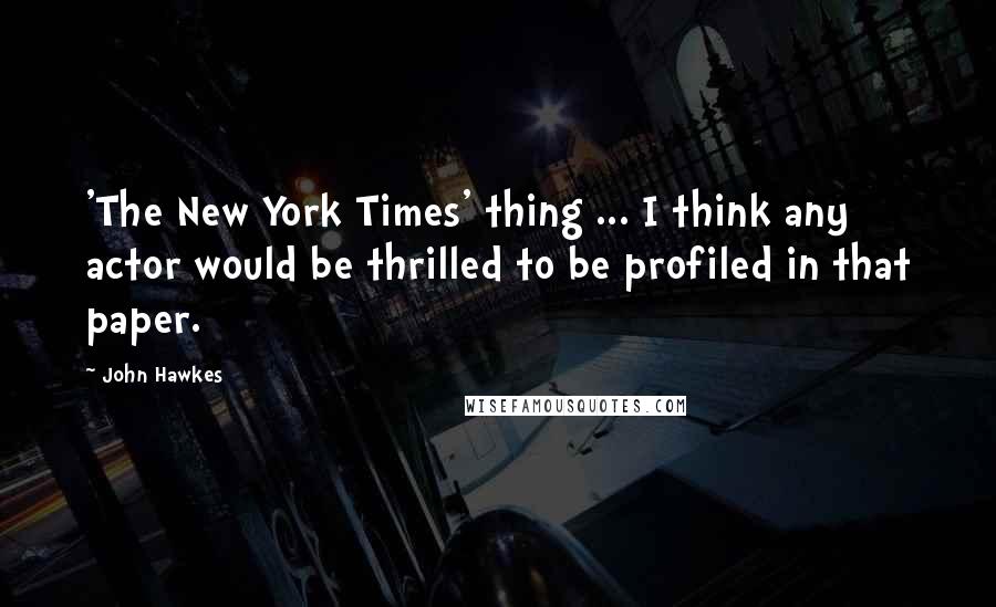 John Hawkes Quotes: 'The New York Times' thing ... I think any actor would be thrilled to be profiled in that paper.