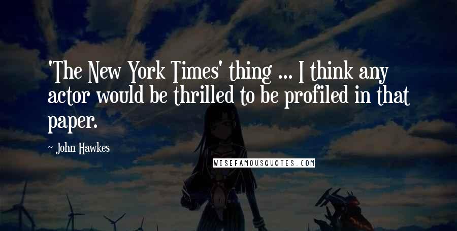 John Hawkes Quotes: 'The New York Times' thing ... I think any actor would be thrilled to be profiled in that paper.