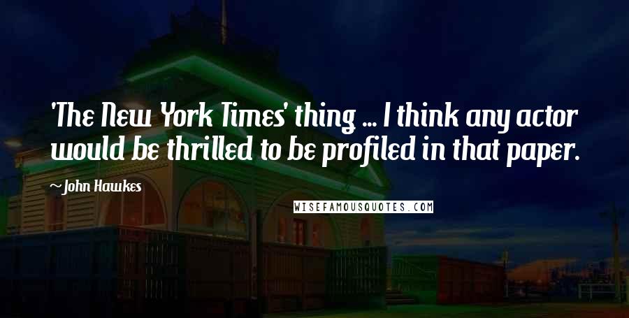 John Hawkes Quotes: 'The New York Times' thing ... I think any actor would be thrilled to be profiled in that paper.