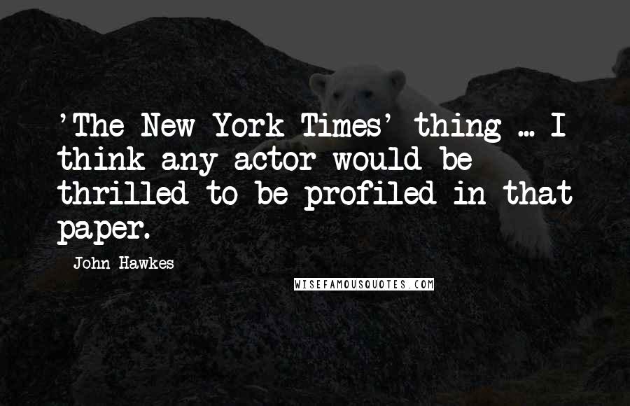 John Hawkes Quotes: 'The New York Times' thing ... I think any actor would be thrilled to be profiled in that paper.