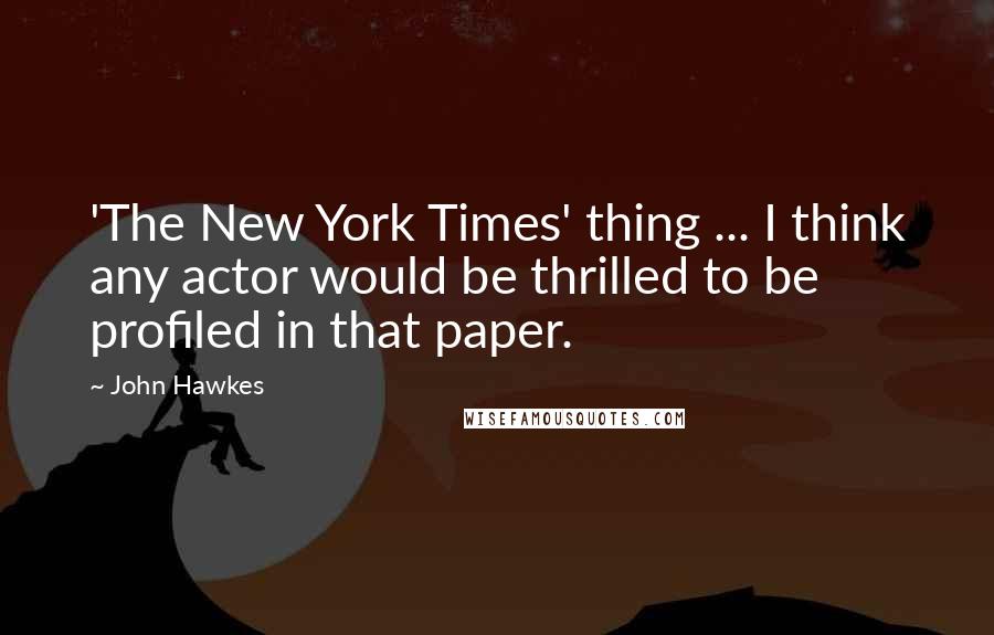 John Hawkes Quotes: 'The New York Times' thing ... I think any actor would be thrilled to be profiled in that paper.