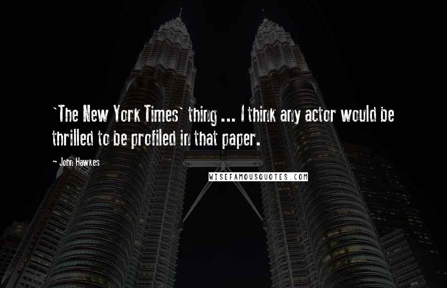 John Hawkes Quotes: 'The New York Times' thing ... I think any actor would be thrilled to be profiled in that paper.