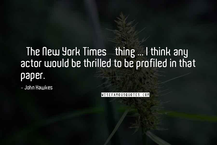 John Hawkes Quotes: 'The New York Times' thing ... I think any actor would be thrilled to be profiled in that paper.