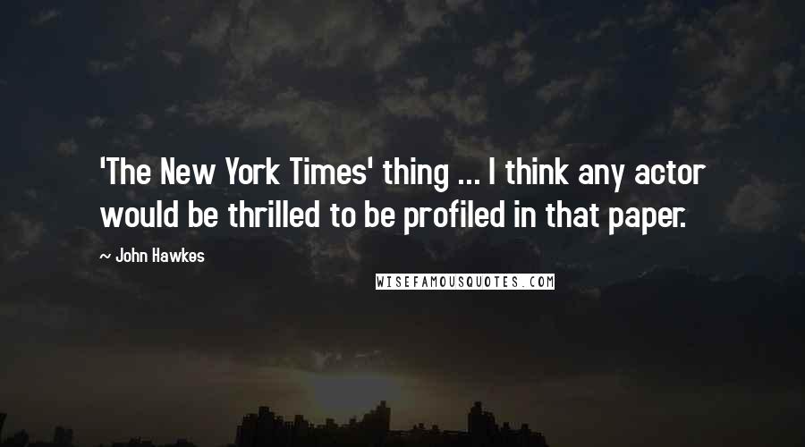 John Hawkes Quotes: 'The New York Times' thing ... I think any actor would be thrilled to be profiled in that paper.