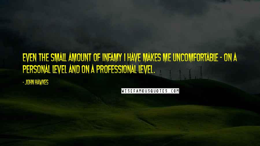 John Hawkes Quotes: Even the small amount of infamy I have makes me uncomfortable - on a personal level and on a professional level.