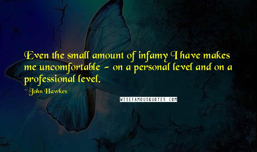 John Hawkes Quotes: Even the small amount of infamy I have makes me uncomfortable - on a personal level and on a professional level.