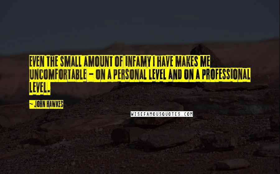 John Hawkes Quotes: Even the small amount of infamy I have makes me uncomfortable - on a personal level and on a professional level.