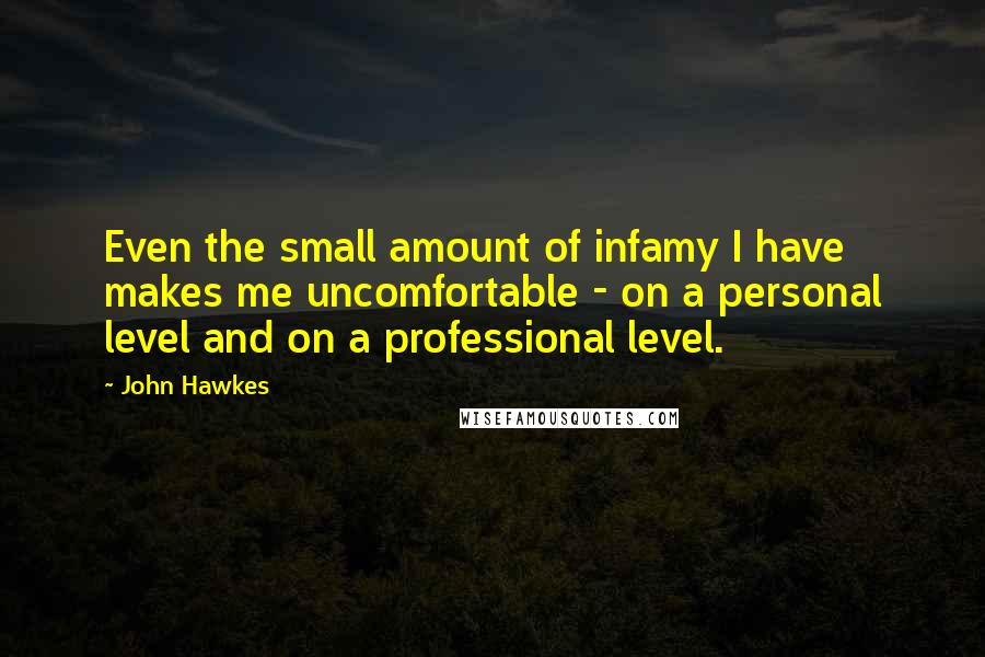 John Hawkes Quotes: Even the small amount of infamy I have makes me uncomfortable - on a personal level and on a professional level.