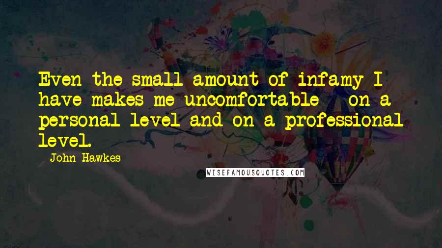 John Hawkes Quotes: Even the small amount of infamy I have makes me uncomfortable - on a personal level and on a professional level.