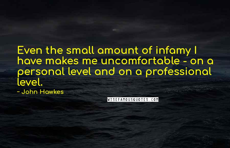 John Hawkes Quotes: Even the small amount of infamy I have makes me uncomfortable - on a personal level and on a professional level.