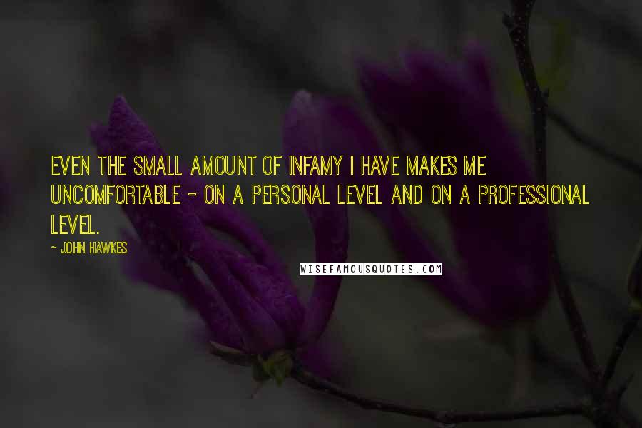 John Hawkes Quotes: Even the small amount of infamy I have makes me uncomfortable - on a personal level and on a professional level.