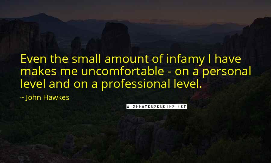 John Hawkes Quotes: Even the small amount of infamy I have makes me uncomfortable - on a personal level and on a professional level.