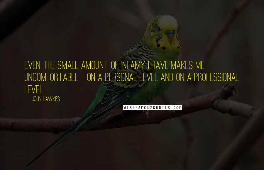 John Hawkes Quotes: Even the small amount of infamy I have makes me uncomfortable - on a personal level and on a professional level.