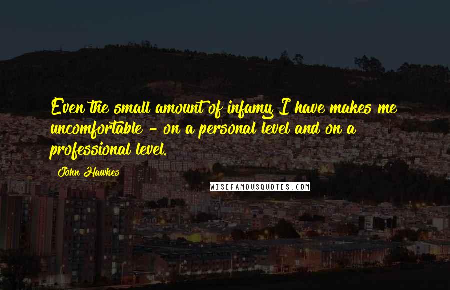 John Hawkes Quotes: Even the small amount of infamy I have makes me uncomfortable - on a personal level and on a professional level.