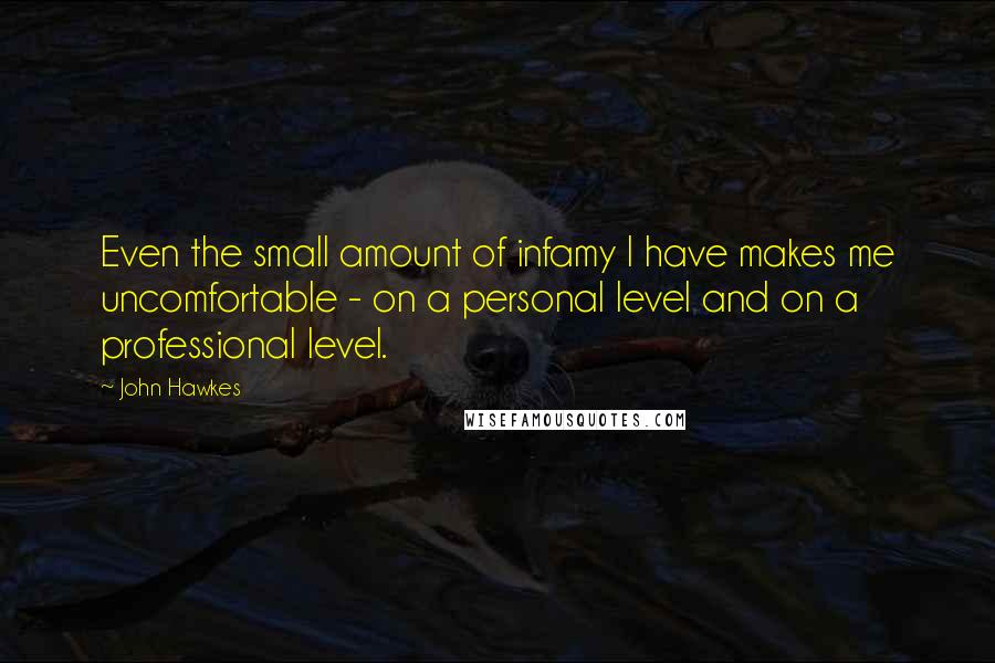 John Hawkes Quotes: Even the small amount of infamy I have makes me uncomfortable - on a personal level and on a professional level.