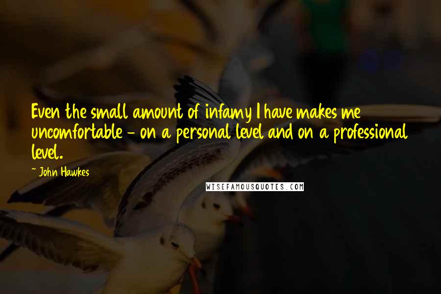 John Hawkes Quotes: Even the small amount of infamy I have makes me uncomfortable - on a personal level and on a professional level.