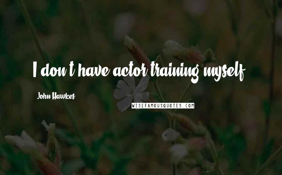 John Hawkes Quotes: I don't have actor training myself.