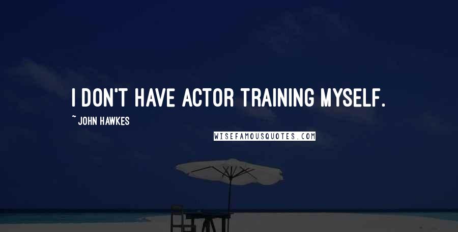 John Hawkes Quotes: I don't have actor training myself.