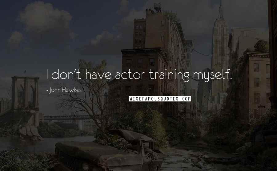 John Hawkes Quotes: I don't have actor training myself.