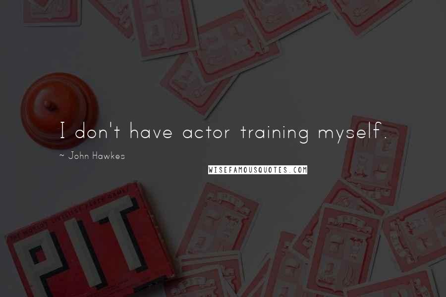 John Hawkes Quotes: I don't have actor training myself.