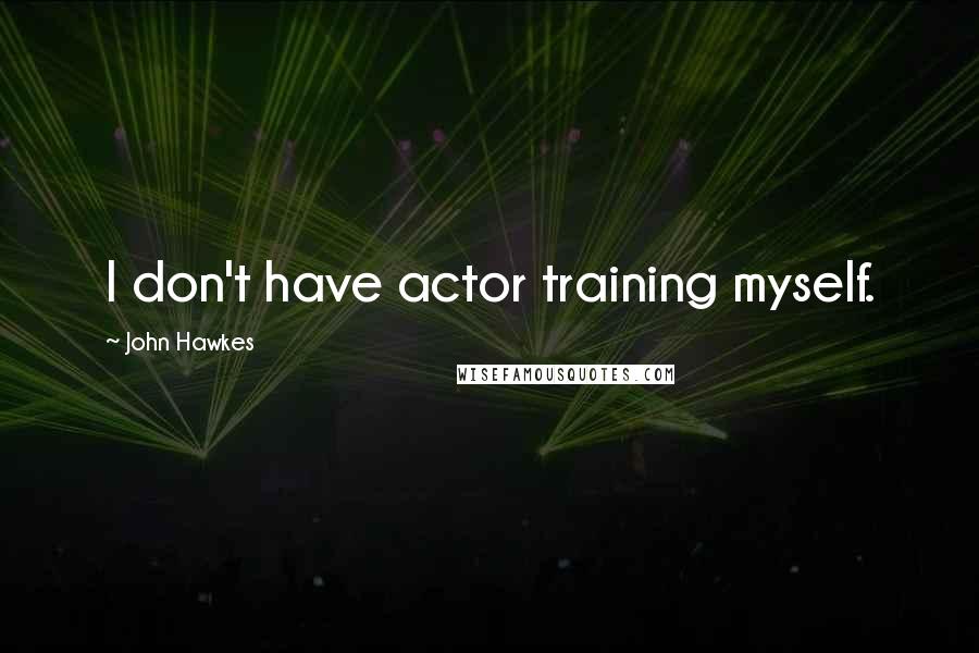 John Hawkes Quotes: I don't have actor training myself.